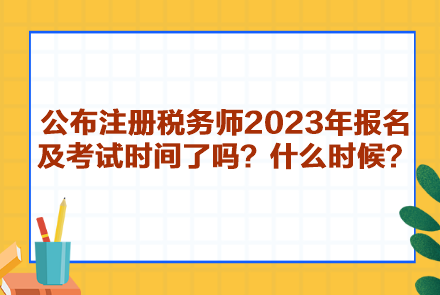 公布注冊(cè)稅務(wù)師2023年報(bào)名及考試時(shí)間了嗎？什么時(shí)候呢？