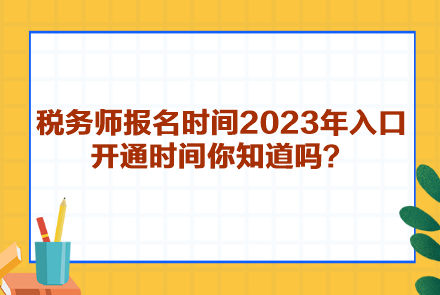 稅務(wù)師報名時間2023年入口開通時間你知道嗎？