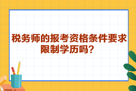 稅務(wù)師的報考資格條件要求限制學(xué)歷嗎？