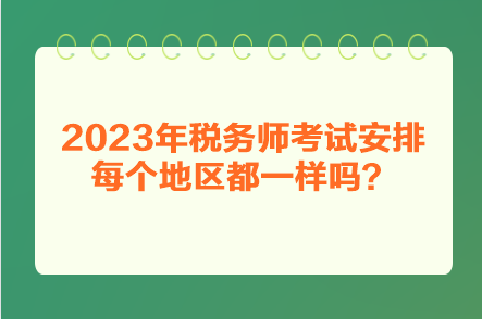 2023年稅務(wù)師考試安排每個(gè)地區(qū)都一樣嗎？