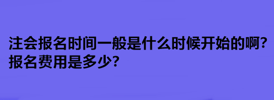 注會報名時間一般是什么時候開始的啊？報名費用是多少？