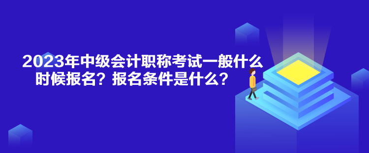 2023年中級(jí)會(huì)計(jì)職稱考試一般什么時(shí)候報(bào)名？報(bào)名條件是什么？