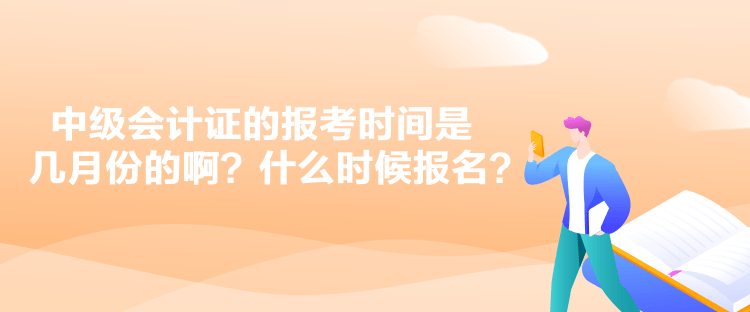 中級(jí)會(huì)計(jì)證的報(bào)考時(shí)間是幾月份的啊？什么時(shí)候報(bào)名？