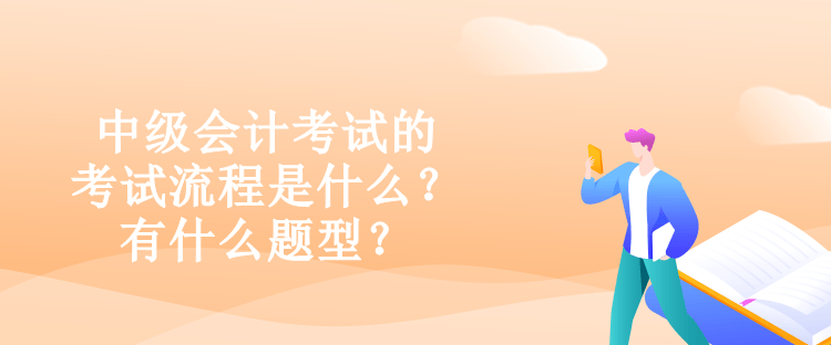 中級(jí)會(huì)計(jì)考試的考試流程是什么？有什么題型？