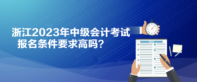 浙江2023年中級會計考試報名條件要求高嗎？