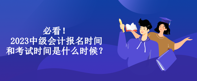 必看！2023中級會計報名時間和考試時間是什么時候？