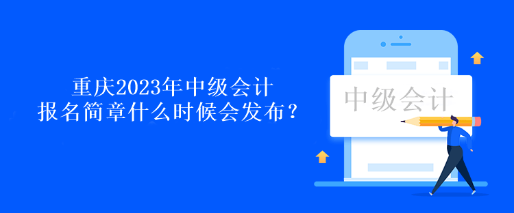 重慶2023年中級(jí)會(huì)計(jì)報(bào)名簡(jiǎn)章什么時(shí)候會(huì)發(fā)布？