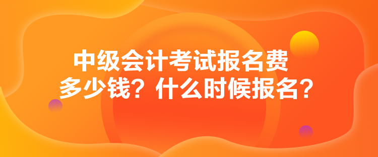 中級(jí)會(huì)計(jì)考試報(bào)名費(fèi)多少錢？什么時(shí)候報(bào)名？