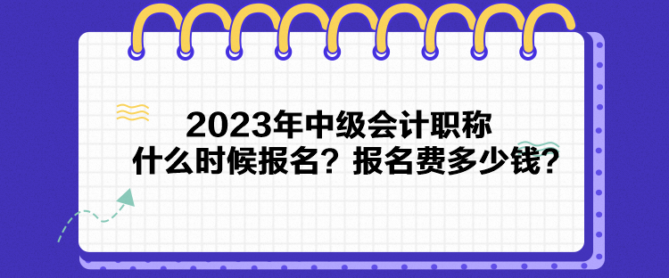 2023年中級會計職稱什么時候報名？報名費多少錢？