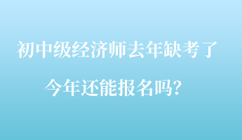 初中級(jí)經(jīng)濟(jì)師去年缺考了，今年還能報(bào)名嗎？