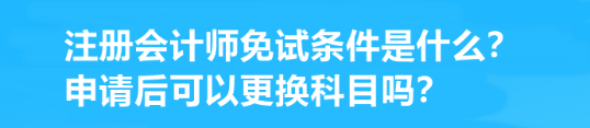 注冊會計師免試條件是什么？申請后可以更換科目嗎？