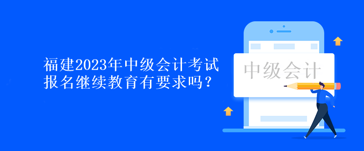 福建2023年中級會計考試報名繼續(xù)教育有要求嗎？