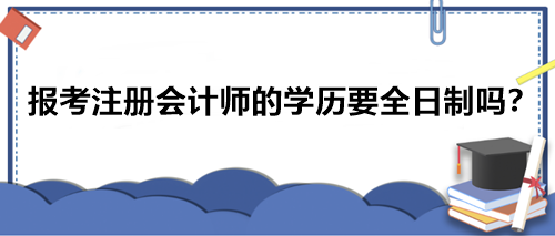 報考注冊會計(jì)師的學(xué)歷要全日制嗎？