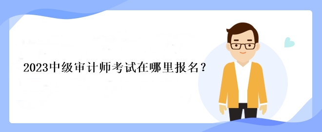 2023中級審計(jì)師考試在哪里報(bào)名？