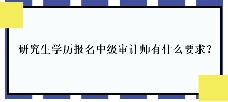 研究生學歷報名中級審計師有什么要求？