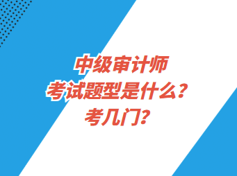 中級審計師考試題型是什么？考幾門？