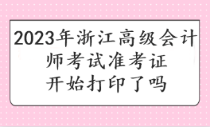 2023年浙江高級(jí)會(huì)計(jì)師考試準(zhǔn)考證開(kāi)始打印了嗎