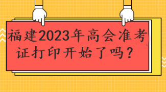 福建2023年高會準(zhǔn)考證打印開始了嗎？