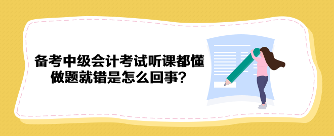 備考2023年中級會計考試聽課都懂 做題就錯是怎么回事？