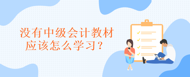 沒有中級(jí)會(huì)計(jì)教材應(yīng)該怎么學(xué)習(xí)？