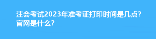 注會考試2023年準考證打印時間是幾點？官網(wǎng)是什么？