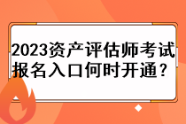 2023資產(chǎn)評估師考試報名入口何時開通？