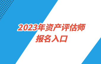 2023年資產(chǎn)評估師報名入口4月3日9:00開通