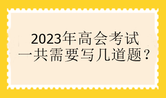 2023年高會(huì)考試一共需要寫幾道題？