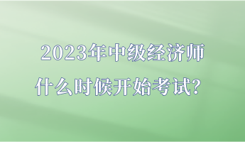 2023年中級經(jīng)濟師什么時候開始考試？