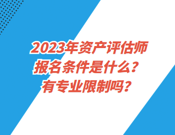 2023年資產(chǎn)評(píng)估師報(bào)名條件是什么？有專業(yè)限制嗎？