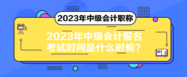 2023年中級會計(jì)報(bào)名考試時(shí)間是什么時(shí)候？