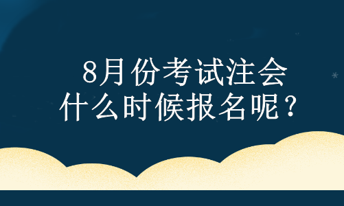 8月份考試注會(huì) 什么時(shí)候報(bào)名呢？