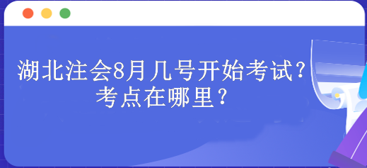 湖北注會(huì)8月幾號(hào)開始考試？考點(diǎn)在哪里？