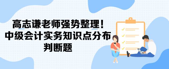 高志謙老師強勢整理！中級會計實務(wù)知識點分布-判斷題