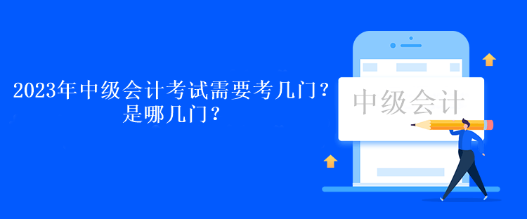 2023年中級(jí)會(huì)計(jì)考試需要考幾門？是哪幾門？