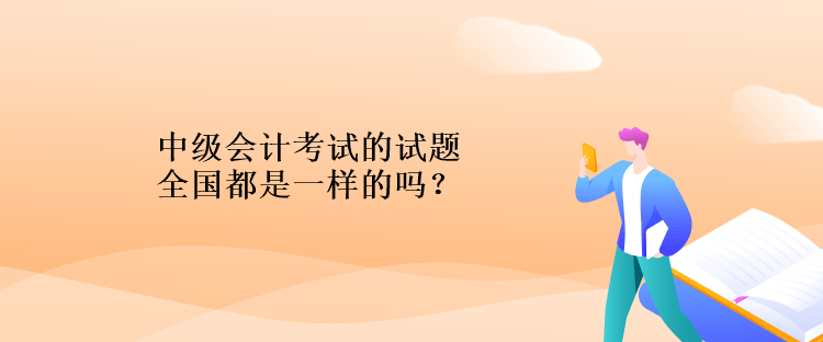 中級會計考試的試題全國都是一樣的嗎？