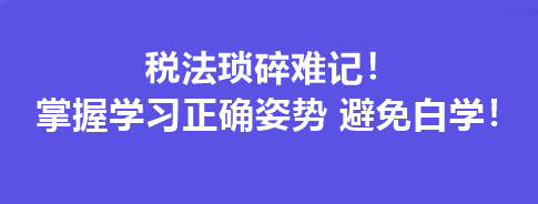 稅法瑣碎難記！掌握學(xué)習(xí)正確姿勢(shì) 避免白學(xué)！