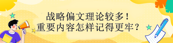 戰(zhàn)略偏文理論較多！重要內(nèi)容怎樣記得更牢？