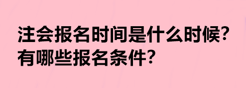 注會報名時間是什么時候？有哪些報名條件？