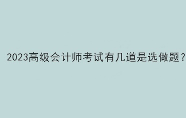 2023高級會計師考試有幾道是選做題？