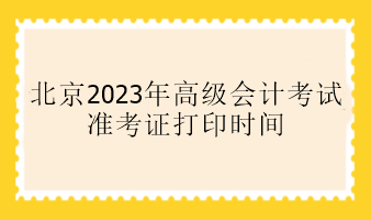 北京2023年高會(huì)準(zhǔn)考證打印時(shí)間是什么時(shí)候？