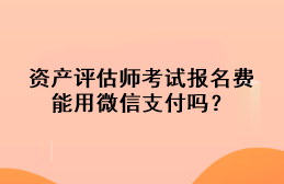 資產(chǎn)評(píng)估師考試報(bào)名費(fèi)能用微信支付嗎？