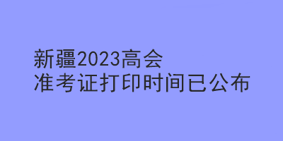 新疆2023高會(huì)準(zhǔn)考證打印時(shí)間已公布