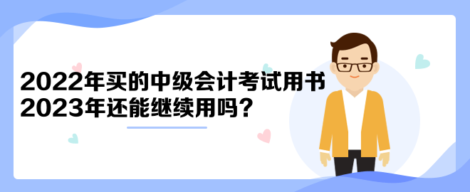 2022年買的中級(jí)會(huì)計(jì)考試用書2023年還能繼續(xù)用嗎？