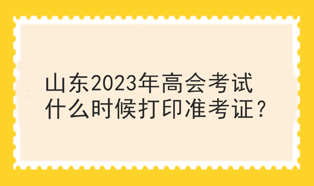 山東2023年高會考試什么時候打印準(zhǔn)考證？