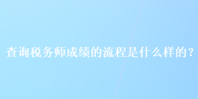 查詢稅務(wù)師成績的流程是什么樣的？