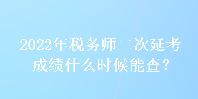 2022年稅務(wù)師二次延考成績什么時(shí)候能查？