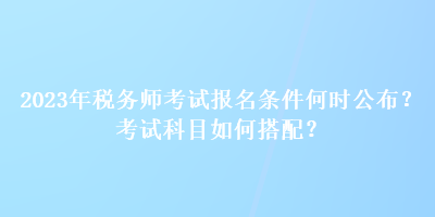 2023年稅務師考試報名條件何時公布？考試科目如何搭配？