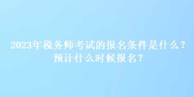 2023年稅務(wù)師考試的報(bào)名條件是什么？預(yù)計(jì)什么時(shí)候報(bào)名？