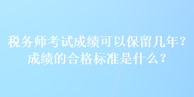 稅務(wù)師考試成績(jī)可以保留幾年？成績(jī)的合格標(biāo)準(zhǔn)是什么？